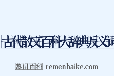 古代散文百科大辞典反义词是什么意思的图片